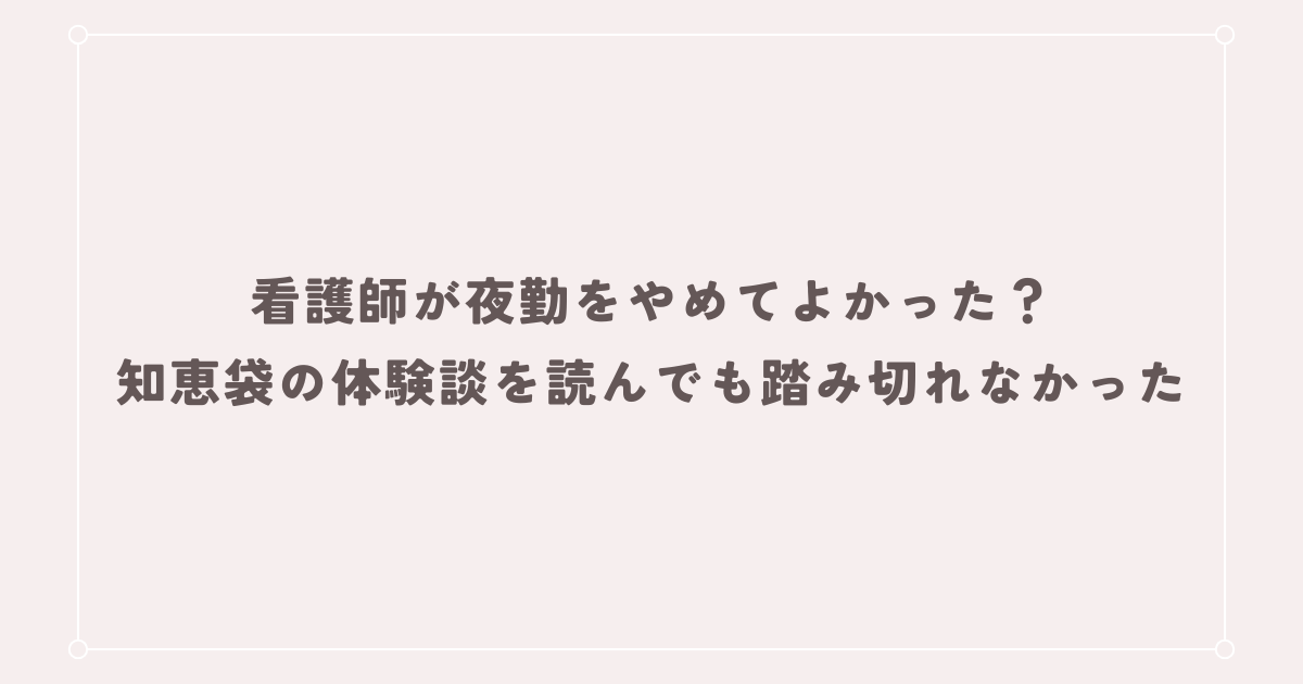看護師が夜勤をやめてよかった？知恵袋の体験談を読んでも踏み切れなかった理由